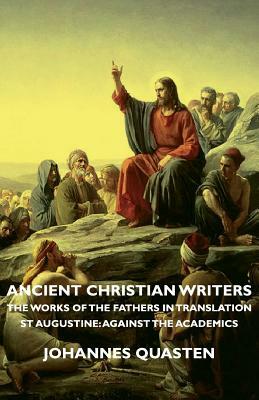 Ancient Christian Writers - The Works of the Fathers in Translation - St Augustine: Against the Academics by Johannes Quasten