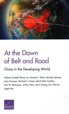 At the Dawn of Belt and Road: China in the Developing World by Bonny Lin, Howard J. Shatz, Andrew Scobell