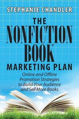 The Nonfiction Book Marketing Plan: Online and Offline Promotion Strategies to Build Your Audience and Sell More Books by Stephanie Chandler