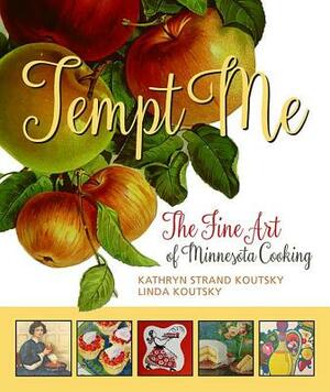 Tempt Me: The Fine Art of Minnesota Cooking by Kathryn Strand Koutsky, Linda Koutsky