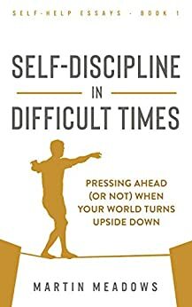 Self-Discipline in Difficult Times: Pressing Ahead by Martin Meadows