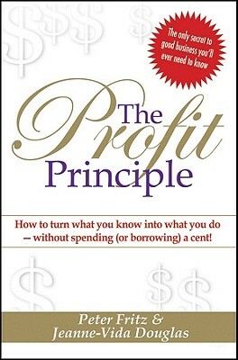 The Profit Principle: How to Turn What You Know Into What You Do - Without Spending (or Borrowing) a Cent! by Peter Fritz, Jeanne-Vida Douglas