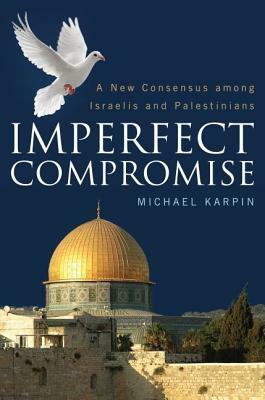 Imperfect Compromise: A New Consensus Among Israelis and Palestinians by Michael Karpin