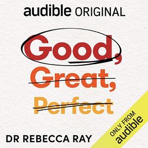 Good, Great, Perfect: Ditch Perfectionism for Good Enough and Succeed More by Rebecca Ray