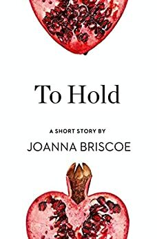 To Hold: A Short Story from the collection, Reader, I Married Him by Joanna Briscoe
