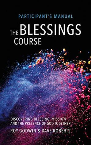 The Blessings Course Participant's Manual: Discovering Blessing, Mission and the Presence of God Together by Roy Godwin, Dave Roberts