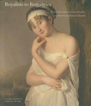 Royalists to Romantics: Women Artists from the Louvre, Versailles, and Other French National Collections by Jordana Pomeroy, Laura Auricchio, Melissa Lee Hyde