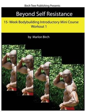 Beyond Self Resistance Bodybuilding Mini Course Workout 1 by Marlon Birch