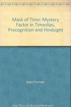 Mask of Time: Mystery Factor in Timeslips, Precognition and Hindsight by Joan Forman