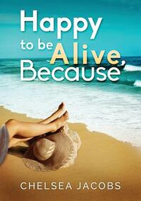 Happy to Be Alive, Because by Chelsea Jacobs