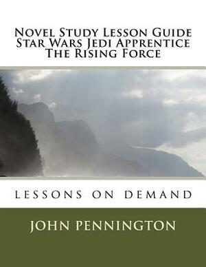 Novel Study Lesson Guide Star Wars Jedi Apprentice The Rising Force: lessons on demand by John Pennington