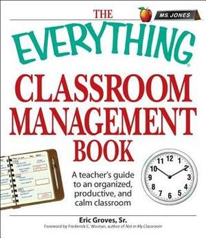 The Everything Classroom Management Book: A teacher's guide to an organized, productive, and calm classroom by Eric Groves