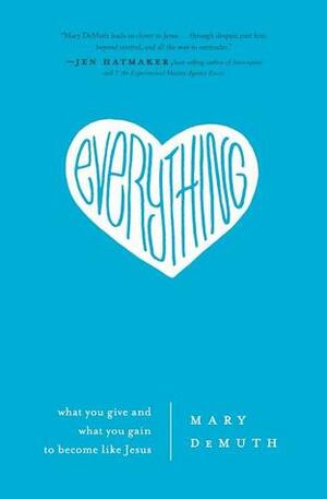 Everything: What You Give and What You Gain to Become Like Jesus by Mary E. DeMuth