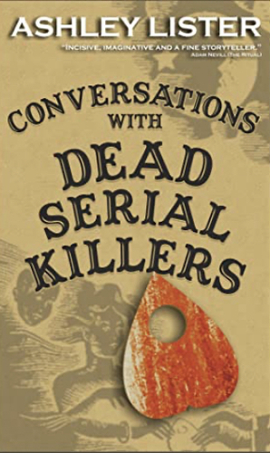 Conversations with Dead Serial Killers by Ashley Lister