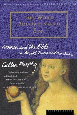 The Word According to Eve: Women and the Bible in Ancient Times and Our Own by Cullen Murphy