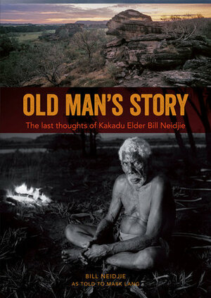 Old Man's Story: The Last Thoughts of Kakadu Elder Bill Neidjie by Mark Lang, Bill Neidjie