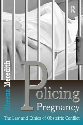 Policing Pregnancy: The Law and Ethics of Obstetric Conflict by Sheena Meredith