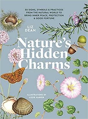 Nature's Hidden Charms: 50 Signs, Symbols and Practices from the Natural World to Bring Inner Peace, Protection and Good Fortune by Liz Dean