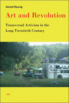 Art and Revolution: Transversal Activism in the Long Twentieth Century by Gerald Raunig