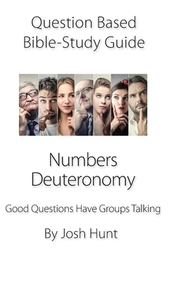 Question Based Bible Study Guide -- Numbers, Deuteronomy: Good Questions Have Groups Talking by Josh Hunt