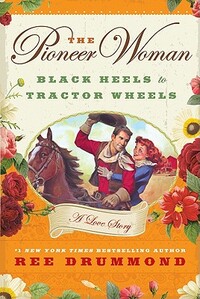 The Pioneer Woman: Black Heels to Tractor Wheels: A Love Story by Ree Drummond