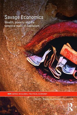 Savage Economics: Wealth, Poverty and the Temporal Walls of Capitalism by David L. Blaney, Naeem Inayatullah