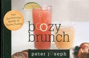 Boozy Brunch: The Quintessential Guide to Daytime Drinking by Peter Joseph