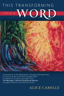 This Transforming Word, Cycle A: Commentary on the Readings for Sundays and Feast Days of Cycle A of the Lectionary Through 2020, Including Full Scrip by Alice L. Camille