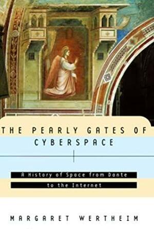 The Pearly Gates Of Cyberspace: A History Of Space From Dante To The Internet by Margaret Wertheim