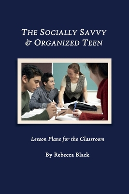 The Socially Savvy & Organized Teen: Lesson Plans for the Classroom by Rebecca Black