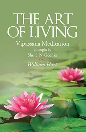 The Art of Living: Vipassana Meditation as taught by Shri S. N. Goenka by William Hart