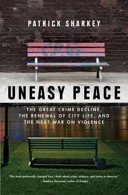 Uneasy Peace: The Great Crime Decline, the Renewal of City Life, and the Next War on Violence by Patrick Sharkey