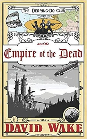The Derring-Do Club and the Empire of the Dead by David Wake