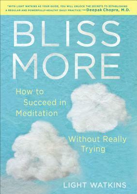 Bliss More: How to Succeed in Meditation Without Really Trying by Light Watkins