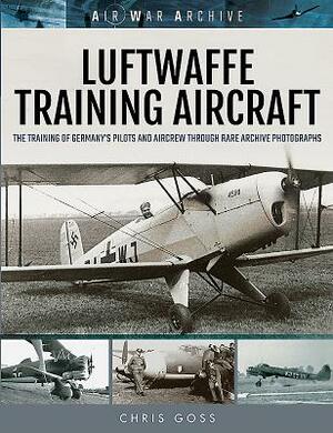 Luftwaffe Training Aircraft: The Training of Germany's Pilots and Aircrew Through Rare Archive Photographs by Chris Goss