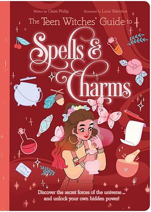 The Teen Witches' Guide to Spells and Charms: Discover the Secret Forces of the Universe ... and Unlock Your Own Hidden Power! by Claire Philip