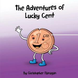 The Adventures of Lucky Cent: Children Picture Book about a Lucky Coin for Beginner Readers ages 2-6 by Christopher Flanagan