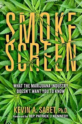 Smokescreen: What the Marijuana Industry Doesn't Want You to Know by Kevin A. Sabet, Patrick J. Kennedy
