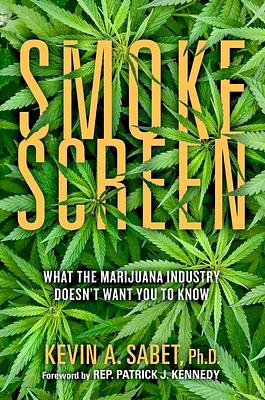 Smokescreen: What the Marijuana Industry Doesn't Want You to Know by Patrick J. Kennedy, Kevin A. Sabet