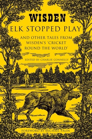 Elk Stopped Play: And Other Tales from Wisden's 'Cricket Round the World by Charlie Connelly