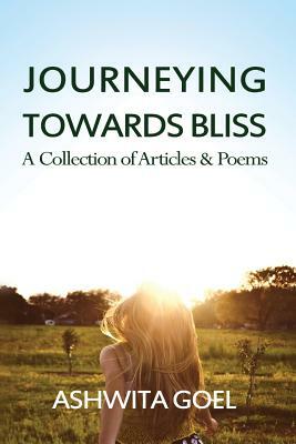 Journeying Towards Bliss: A Collection of Articles & Poems by Ashwita Goel