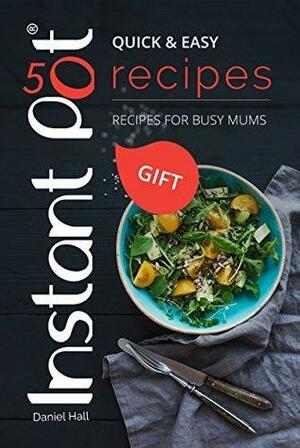 INSTANT POT 50 RECIPES. QUICK & EASY.: Recipes for busy MUMS by Daniel Hall