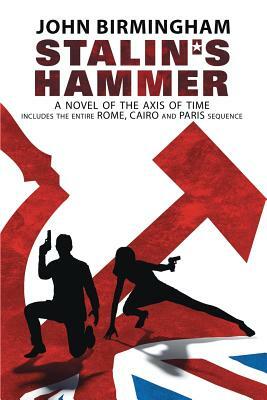 Stalin's Hammer: The Complete Sequence: A Novel of the Axis of Time (Includes the entire Rome, Cairo and Paris sequence) by John Birmingham