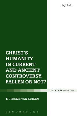 Christ's Humanity in Current and Ancient Controversy: Fallen or Not? by E. Jerome Van Kuiken