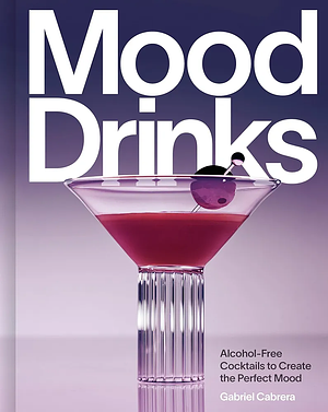 Mood Drinks: Alcohol-Free Cocktails to Create the Perfect Mood by Gabriel Cabrera