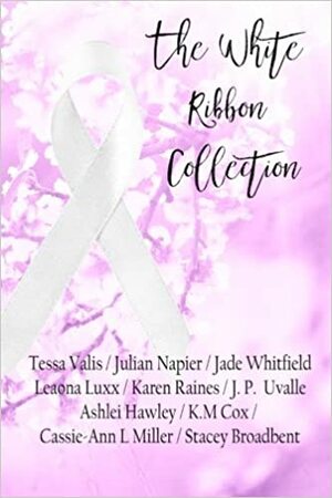 The White Ribbon Collection by Stacey Broadbent, K.M. Cox, Tessa Valis, Ashlei Hawley, J.P. Uvalle, Julian Napier, Cassie-Ann L. Miller, Karen Raines, Jade Whitfield, Leaona Luxx