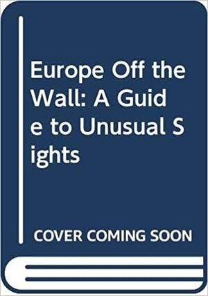 Europe Off the Wall: A Guide to Unusual Sights by Anneli Rufus, Kristan Lawson