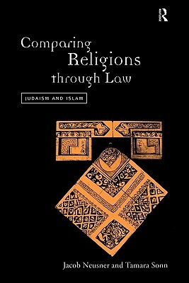 Comparing Religions Through Law: Judaism and Islam by Jacob Neusner, Tamara Sonn