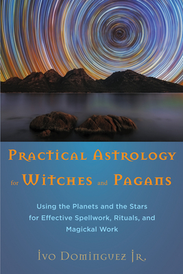 Practical Astrology for Witches and Pagans: Using the Planets and the Stars for Effective Spellwork, Rituals, and Magickal Work by Ivo Dominguez Jr.