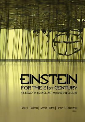 Einstein for the 21st Century: His Legacy in Science, Art, and Modern Culture /cpeter L. Galison, Gerald Holton, and Silvan S. by Silvan S Schweber, Peter Galison, Gerald Holton